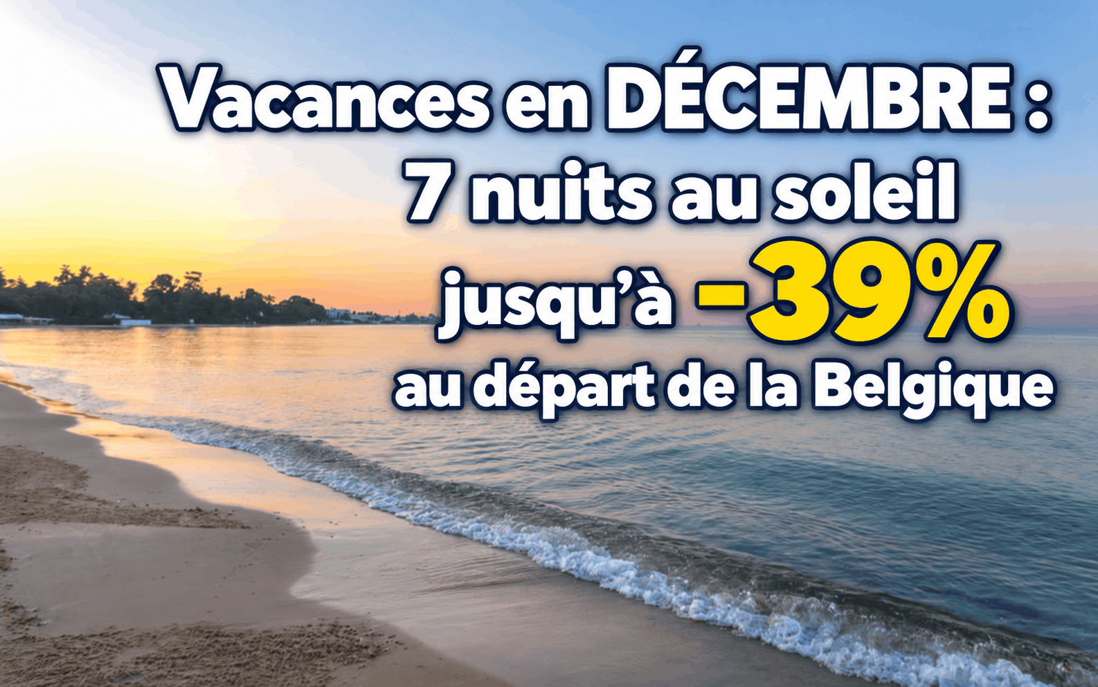 Offre sans code Vacances en DÉCEMBRE : 7 nuits au soleil jusqu'à -39% au départ de la Belgique